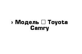  › Модель ­ Toyota Camry